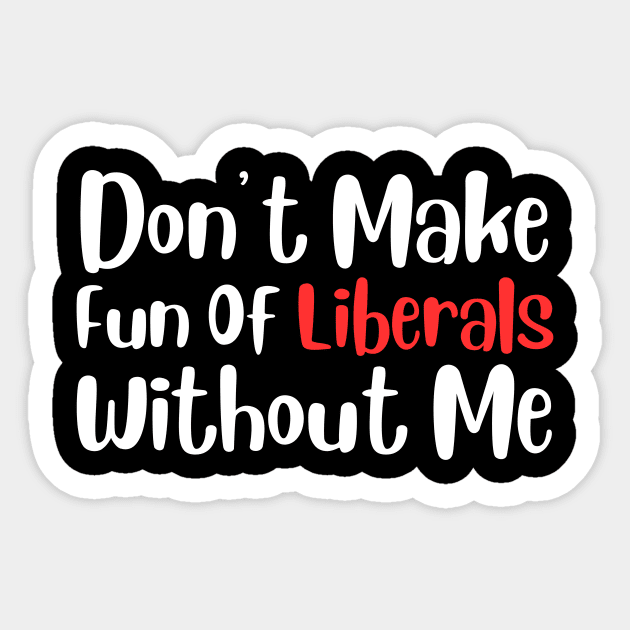 Dont Make Fun of Liberals Without Me Sticker by The WYLD Tribe